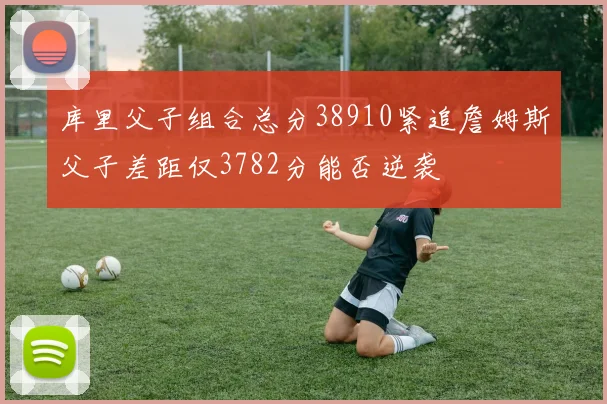库里父子组合总分38910紧追詹姆斯父子差距仅3782分能否逆袭