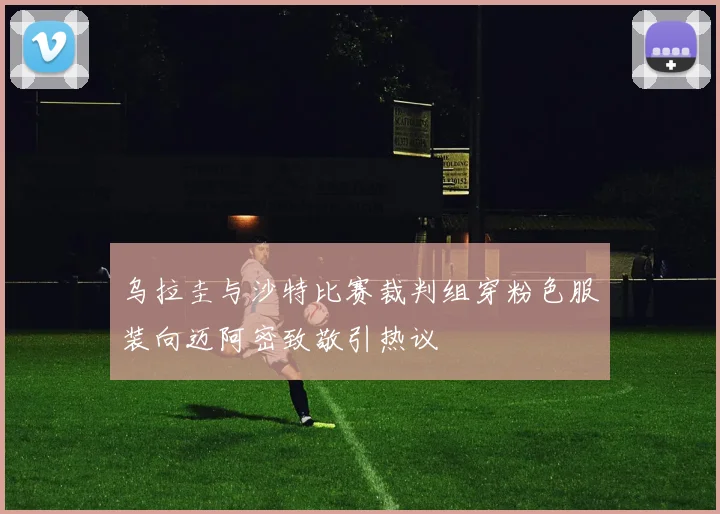 乌拉圭与沙特比赛裁判组穿粉色服装向迈阿密致敬引热议