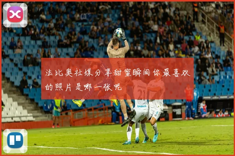 法比奥社媒分享甜蜜瞬间你最喜欢的照片是哪一张呢