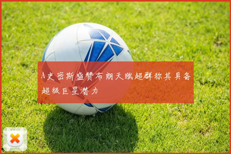 A史密斯盛赞布朗天赋超群称其具备超级巨星潜力