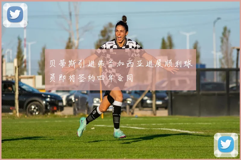 贝蒂斯引进弗兰加西亚进展顺利球员即将签约四年合同